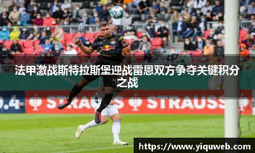法甲激战斯特拉斯堡迎战雷恩双方争夺关键积分之战