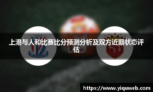 上港与人和比赛比分预测分析及双方近期状态评估